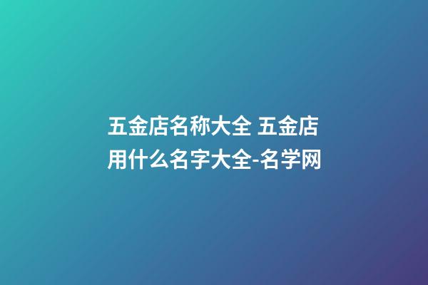 五金店名称大全 五金店用什么名字大全-名学网-第1张-店铺起名-玄机派